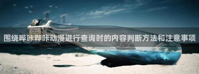 腾讯动漫官网入口：围绕哔咔哔咔动漫进行查询时的内容判断方法和注意事项
