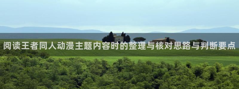 腾讯动漫下载:阅读王者同人动漫主题内容时的整理与核对思路与判断要点